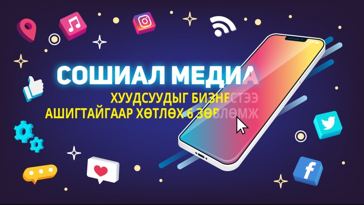 Сошиал медиа хуудсуудыг бизнестээ ашигтайгаар хөтлөх 6 зөвлөмж