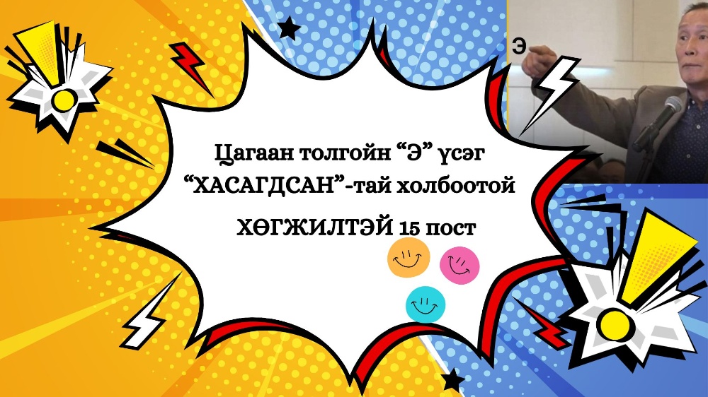 Цагаан толгойн “Э” үсэг “ХАСАГДСАН”-тай холбоотой ХӨГЖИЛТЭЙ 15 пост