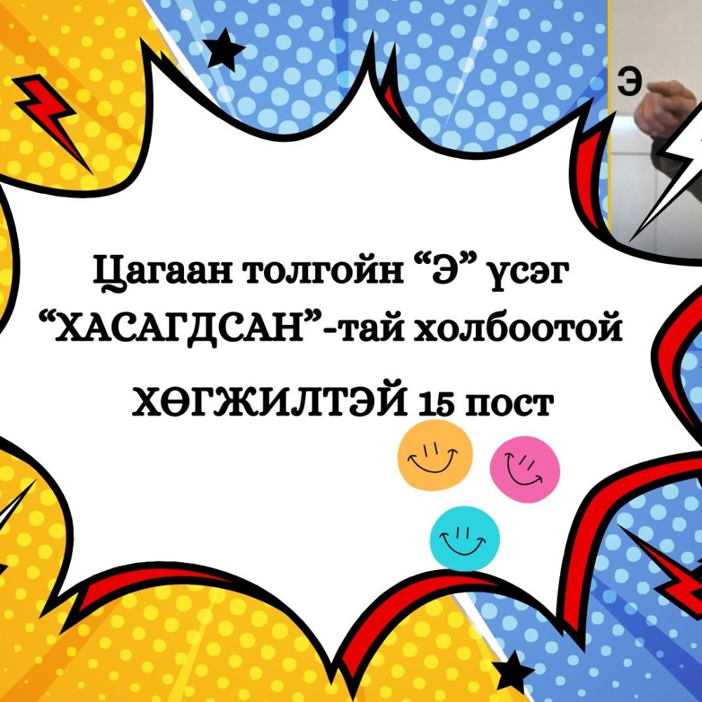 Цагаан толгойн “Э” үсэг “ХАСАГДСАН”-тай холбоотой ХӨГЖИЛТЭЙ 15 пост